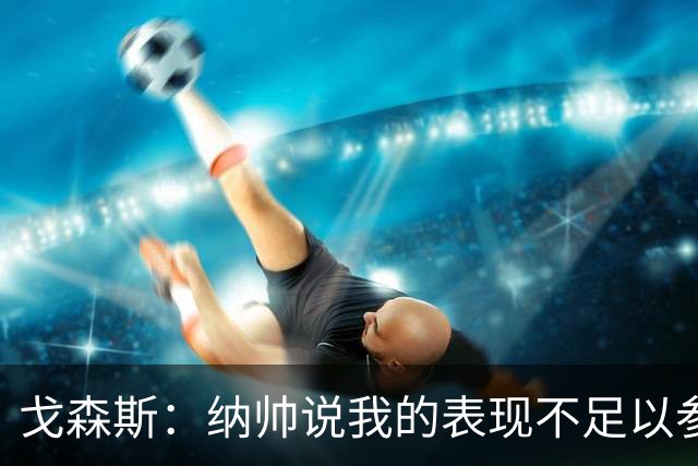 戈森斯：纳帅说我的表现不足以参加世界杯，但未来有希望回国家队